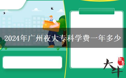 2024年廣州夜大?？茖W(xué)費一年多少