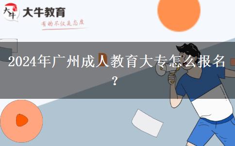 2024年廣州成人教育大專怎么報(bào)名？