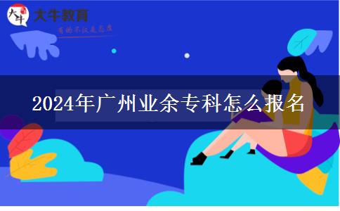 2024年廣州業(yè)余?？圃趺磮?bào)名