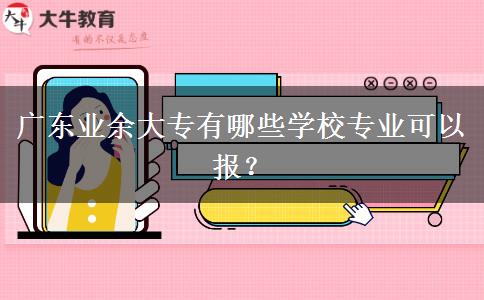 廣東業(yè)余大專有哪些學(xué)校專業(yè)可以報？
