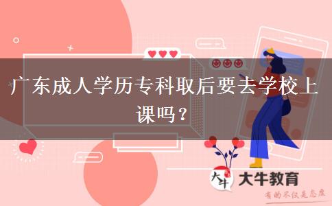 廣東成人學歷?？迫『笠W校上課嗎？