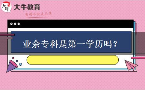 業(yè)余?？剖堑谝粚W(xué)歷嗎？