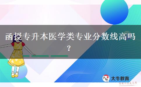 函授專升本醫(yī)學(xué)類專業(yè)分?jǐn)?shù)線高嗎？