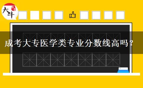成考大專醫(yī)學(xué)類專業(yè)分?jǐn)?shù)線高嗎？