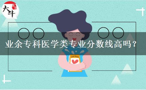業(yè)余?？漆t(yī)學(xué)類專業(yè)分?jǐn)?shù)線高嗎？