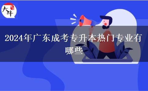 2024年廣東成考專升本熱門(mén)專業(yè)有哪些
