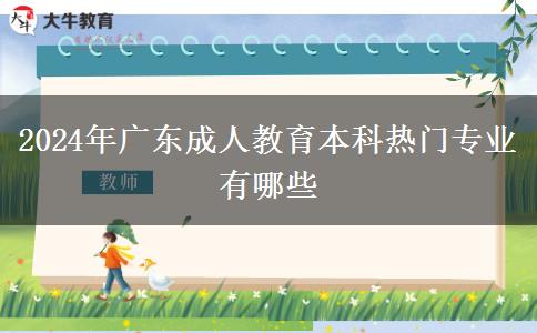 2024年廣東成人教育本科熱門(mén)專(zhuān)業(yè)有哪些