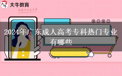 2024年廣東成人高考專科熱門專業(yè)有哪些