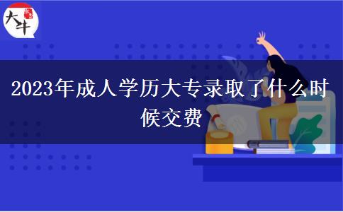 2023年成人學(xué)歷大專錄取了什么時候交費