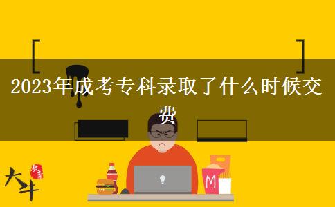 2023年成考專科錄取了什么時(shí)候交費(fèi)