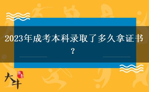 2023年成考本科錄取了多久拿證書？
