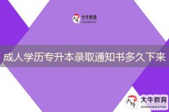 成人學(xué)歷專(zhuān)升本錄取通知書(shū)多久下來(lái)
