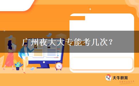 廣州夜大大專能考幾次？