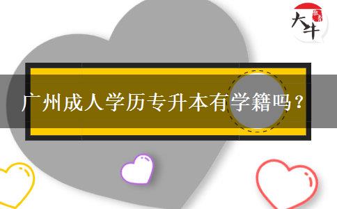 廣州成人學(xué)歷專(zhuān)升本有學(xué)籍嗎？