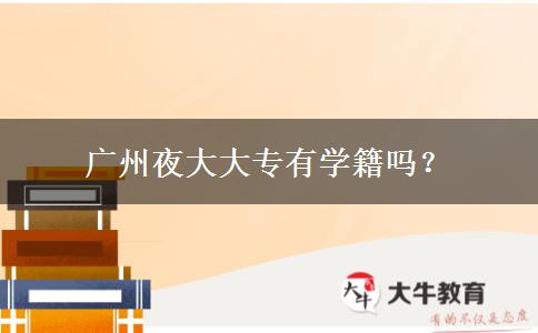廣州夜大大專有學(xué)籍嗎？
