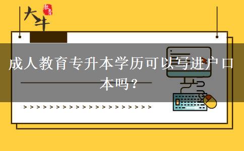 成人教育專升本學(xué)歷可以寫進(jìn)戶口本嗎？