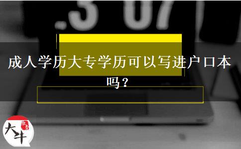 成人學(xué)歷大專(zhuān)學(xué)歷可以寫(xiě)進(jìn)戶(hù)口本嗎？