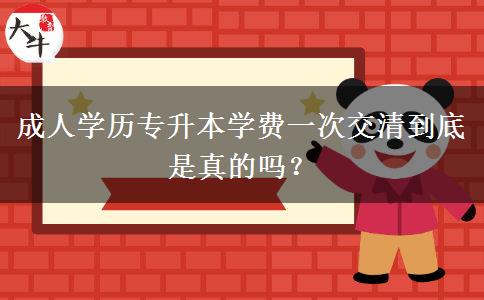 成人學歷專升本學費一次交清到底是真的嗎？