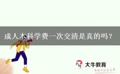 成人本科學(xué)費(fèi)一次交清是真的嗎？