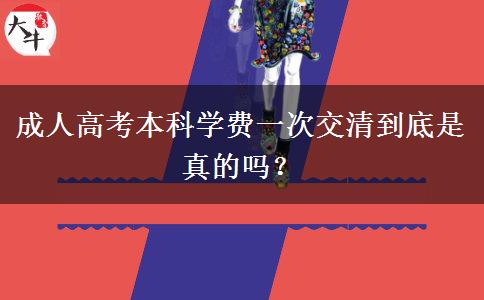 成人高考本科學(xué)費一次交清到底是真的嗎？