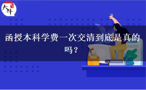 函授本科學(xué)費(fèi)一次交清到底是真的嗎？