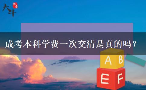 成考本科學(xué)費(fèi)一次交清是真的嗎？