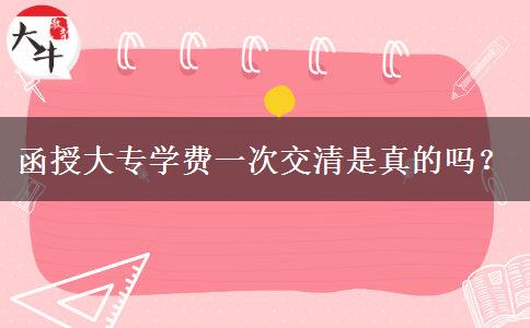 函授大專學(xué)費(fèi)一次交清是真的嗎？