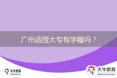廣州函授大專有學(xué)籍嗎？