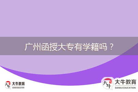 廣州函授大專有學(xué)籍嗎？