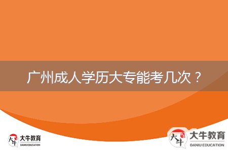 廣州成人學(xué)歷大專能考幾次？