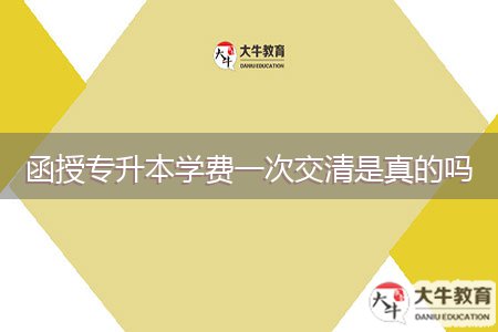 函授專升本學費一次交清是真的嗎