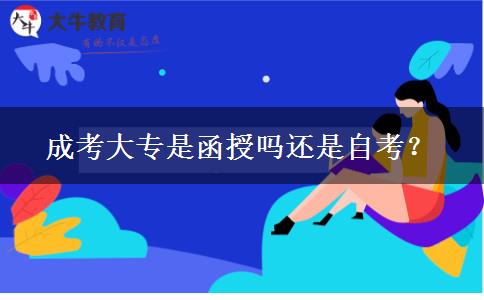 成考大專(zhuān)是函授嗎還是自考？