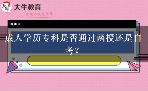 成人學歷?？剖欠裢ㄟ^函授還是自考？