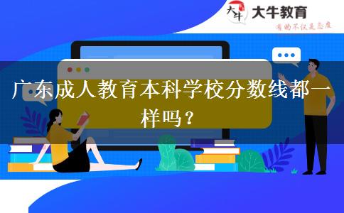 廣東成人教育本科學校分數(shù)線都一樣嗎？