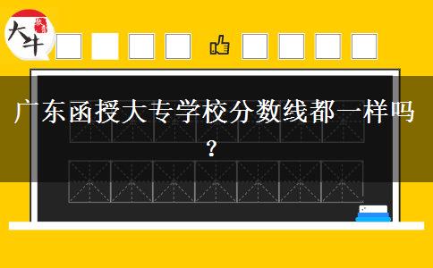 廣東函授大專學(xué)校分?jǐn)?shù)線都一樣嗎？