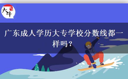 廣東成人學歷大專學校分數線都一樣嗎？