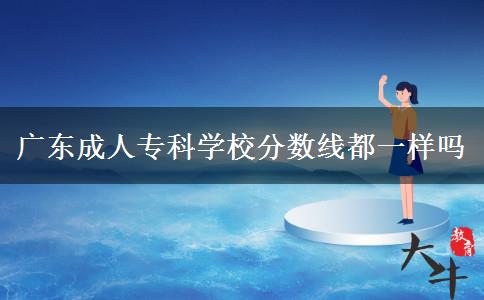 廣東成人?？茖W(xué)校分?jǐn)?shù)線都一樣嗎