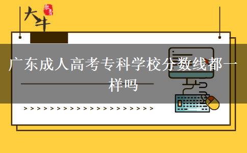廣東成人高考?？茖W(xué)校分?jǐn)?shù)線都一樣嗎