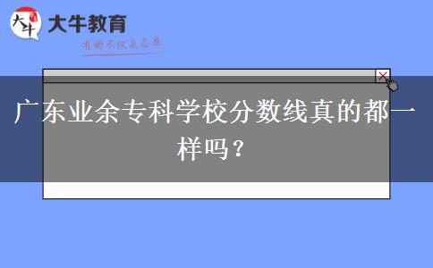 廣東業(yè)余?？茖W校分數(shù)線真的都一樣嗎？