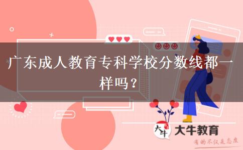 廣東成人教育?？茖W校分數(shù)線都一樣嗎？