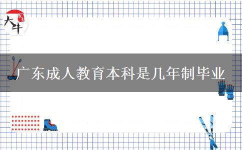 廣東成人教育本科是幾年制畢業(yè)