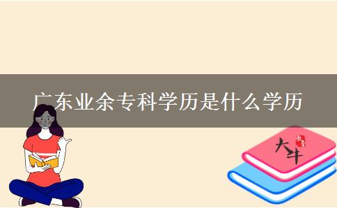 廣東業(yè)余?？茖W(xué)歷是什么學(xué)歷