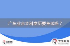 廣東業(yè)余本科學(xué)歷要考試嗎？