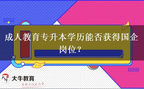 成人教育專升本學(xué)歷可以進(jìn)國(guó)企嗎
