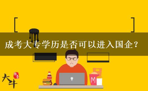 成考大專學(xué)歷是否可以進(jìn)入國(guó)企？