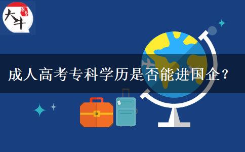 成人高考專科學(xué)歷是否能進國企？
