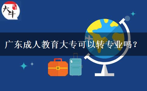 廣東成人教育大專可以轉專業(yè)嗎？