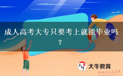 成人高考大專只要考上就能畢業(yè)嗎？