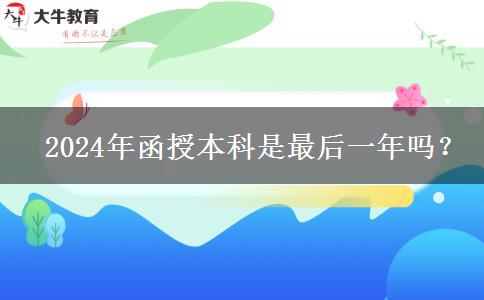 2024年函授本科是最后一年嗎？