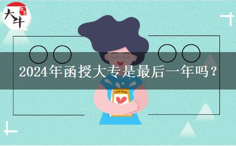2024年函授大專是最后一年嗎？